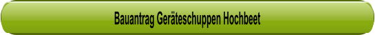 Bauantrag Gerteschuppen Hochbeet